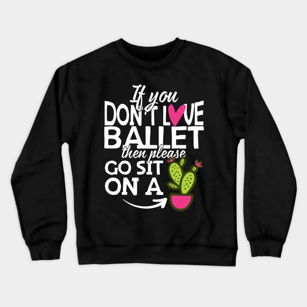 If You Don't Love Ballet Go Sit On A Cactus! Crewneck Sweatshirt by thingsandthings